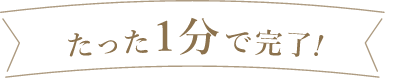 たった1分で完了